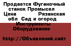 Продается Фуганочный станок-Промысел. › Цена ­ 60 000 - Рязанская обл. Сад и огород » Инструменты. Оборудование   
